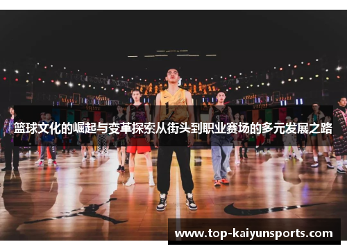 篮球文化的崛起与变革探索从街头到职业赛场的多元发展之路