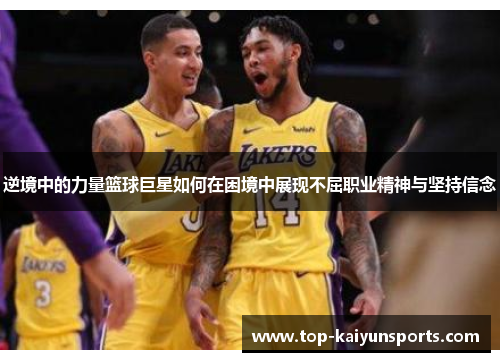 逆境中的力量篮球巨星如何在困境中展现不屈职业精神与坚持信念