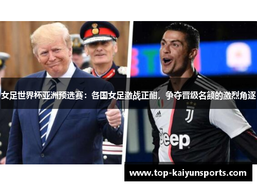 女足世界杯亚洲预选赛：各国女足激战正酣，争夺晋级名额的激烈角逐