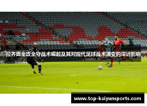 拉齐奥全攻全守战术崛起及其对现代足球战术演变的深远影响