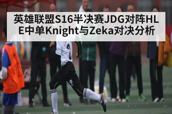 英雄联盟S16半决赛JDG对阵HLE中单Knight与Zeka对决分析