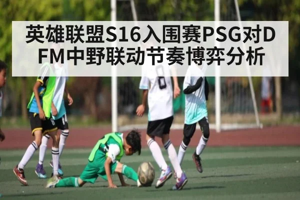 英雄联盟S16入围赛PSG对DFM中野联动节奏博弈分析