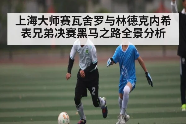 上海大师赛瓦舍罗与林德克内希表兄弟决赛黑马之路全景分析