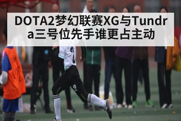 DOTA2梦幻联赛XG与Tundra三号位先手谁更占主动
